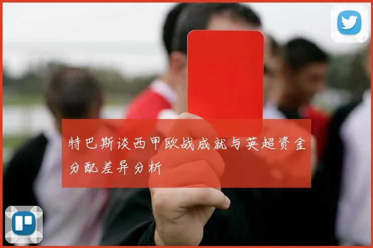 特巴斯谈西甲欧战成就与英超资金分配差异分析