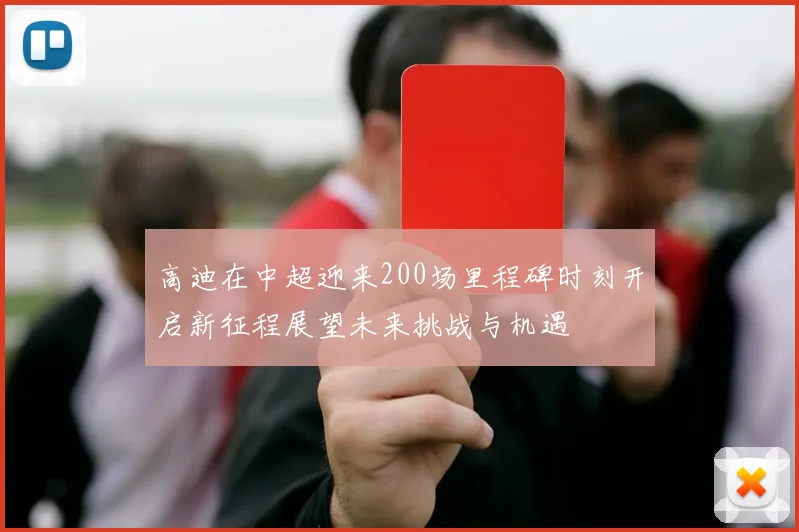 高迪在中超迎来200场里程碑时刻开启新征程展望未来挑战与机遇
