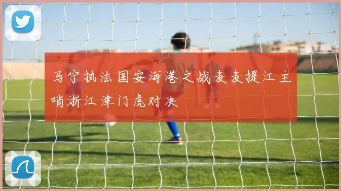马宁执法国安海港之战麦麦提江主哨浙江津门虎对决