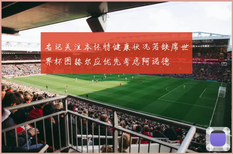 名记关注本怀特健康状况若缺席世界杯图赫尔应优先考虑阿诺德