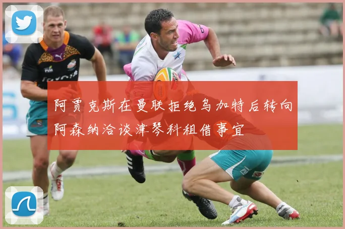 阿贾克斯在曼联拒绝乌加特后转向阿森纳洽谈津琴科租借事宜