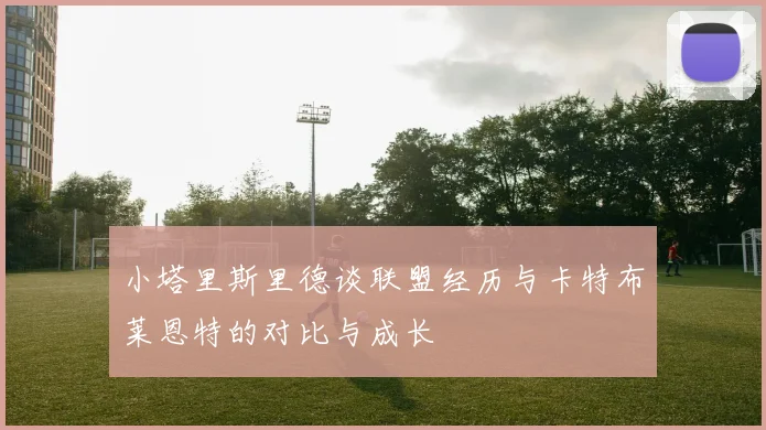 小塔里斯里德谈联盟经历与卡特布莱恩特的对比与成长