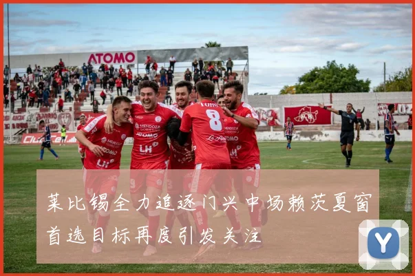 莱比锡全力追逐门兴中场赖茨夏窗首选目标再度引发关注