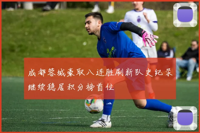 成都蓉城豪取八连胜刷新队史纪录继续稳居积分榜首位