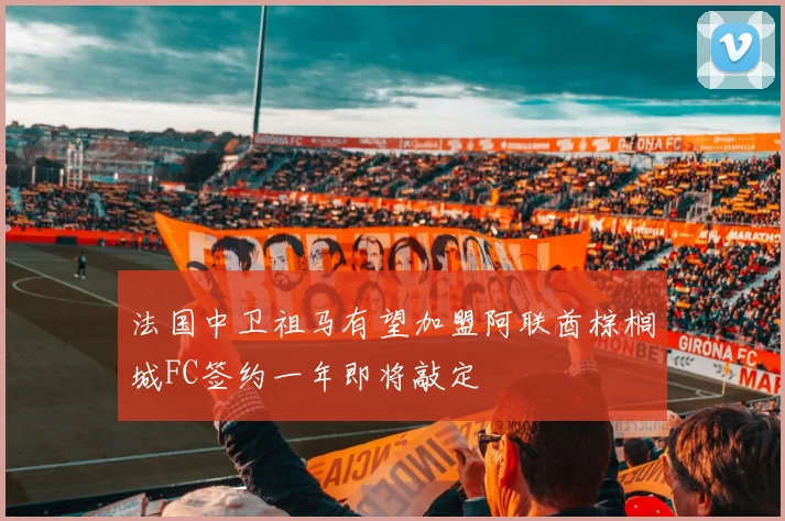 法国中卫祖马有望加盟阿联酋棕榈城FC签约一年即将敲定