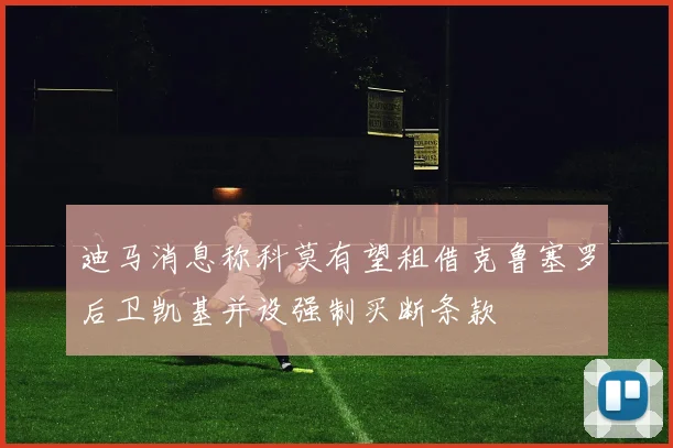 迪马消息称科莫有望租借克鲁塞罗后卫凯基并设强制买断条款
