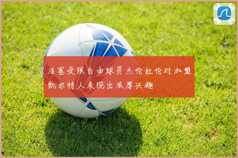 活塞受限自由球员杰伦杜伦对加盟凯尔特人表现出浓厚兴趣