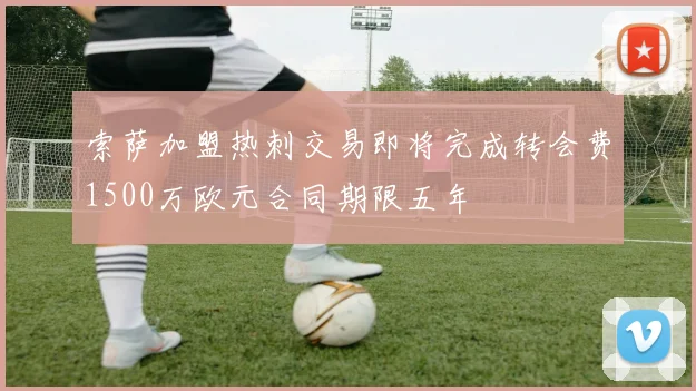 索萨加盟热刺交易即将完成转会费1500万欧元合同期限五年