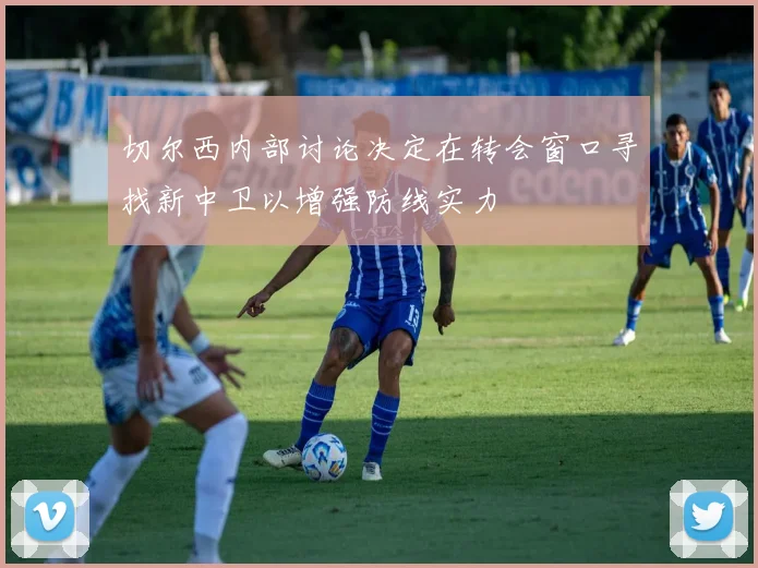 切尔西内部讨论决定在转会窗口寻找新中卫以增强防线实力